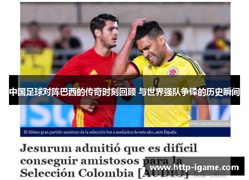 中国足球对阵巴西的传奇时刻回顾 与世界强队争锋的历史瞬间