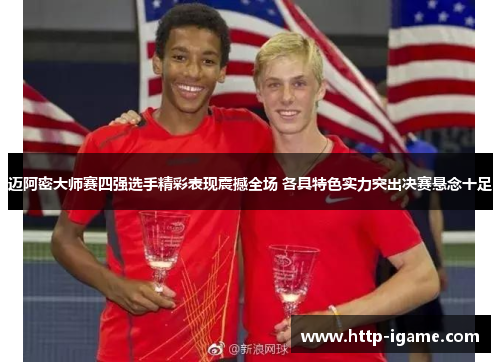迈阿密大师赛四强选手精彩表现震撼全场 各具特色实力突出决赛悬念十足