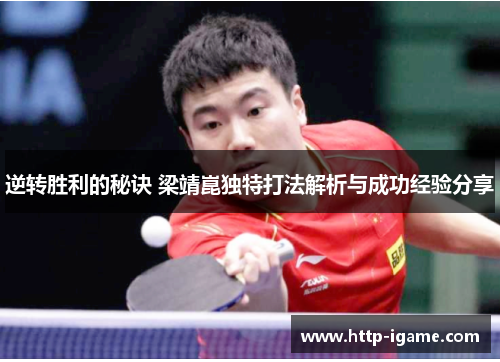 逆转胜利的秘诀 梁靖崑独特打法解析与成功经验分享